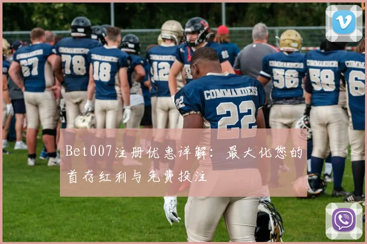 Bet007注册优惠详解：最大化您的首存红利与免费投注