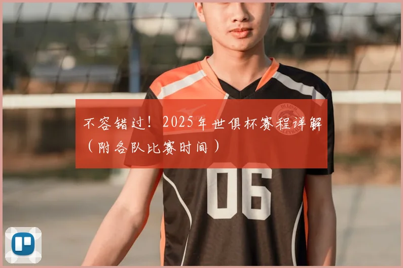 不容错过！2025年世俱杯赛程详解（附各队比赛时间）