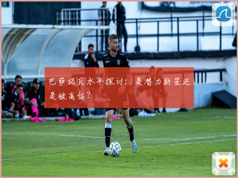 巴萨诺瓦水平探讨：是潜力新星还是被高估？