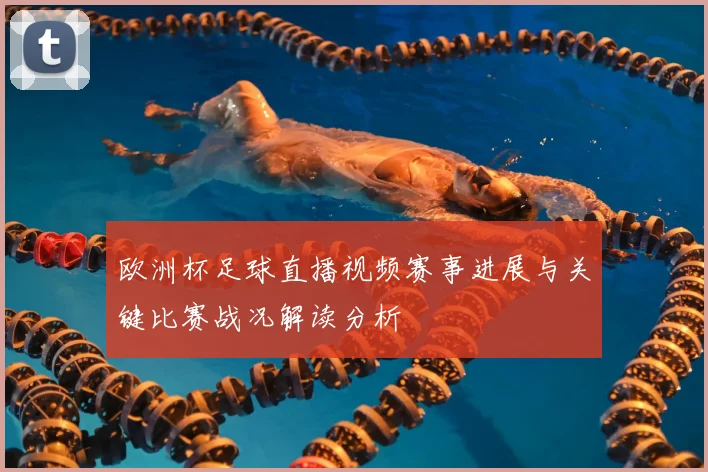 欧洲杯足球直播视频赛事进展与关键比赛战况解读分析