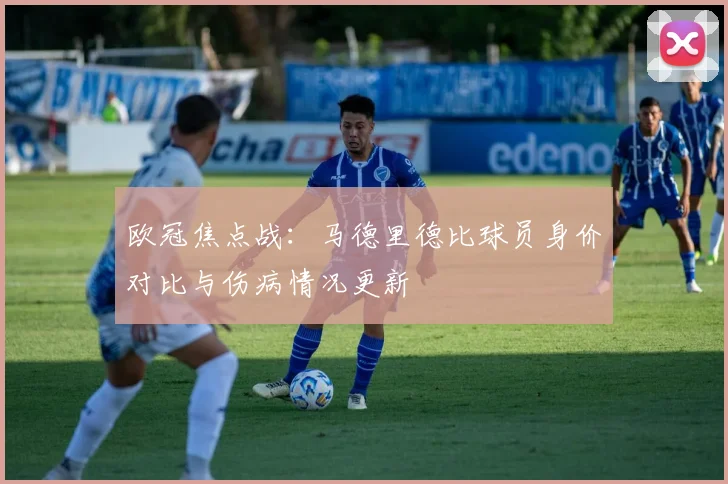 欧冠焦点战:马德里德比球员身价对比与伤病情况更新