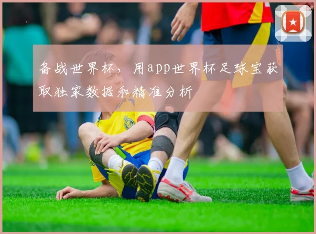 备战世界杯，用app世界杯足球宝获取独家数据和精准分析