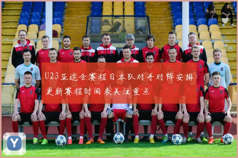 U23亚运会赛程日本队对手对阵安排更新赛程时间表关注重点