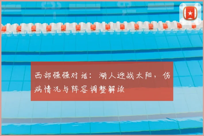 西部强强对话：湖人迎战太阳，伤病情况与阵容调整解读