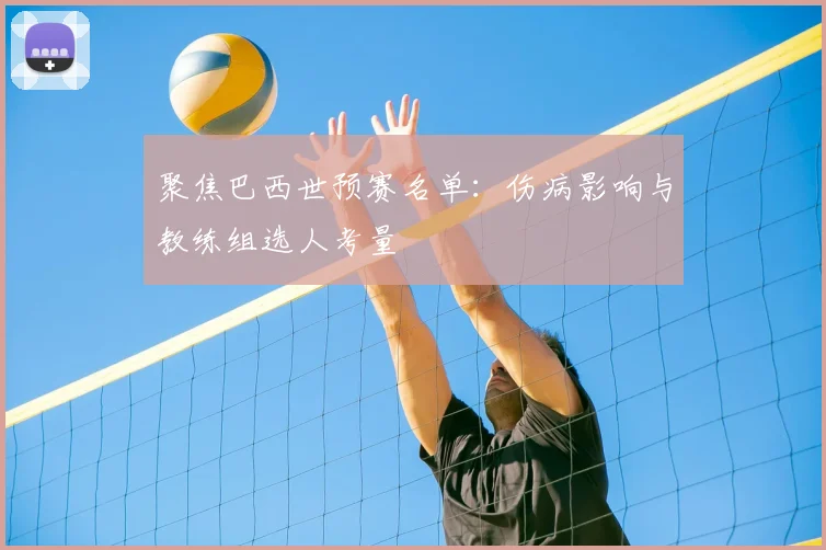聚焦巴西世预赛名单：伤病影响与教练组选人考量