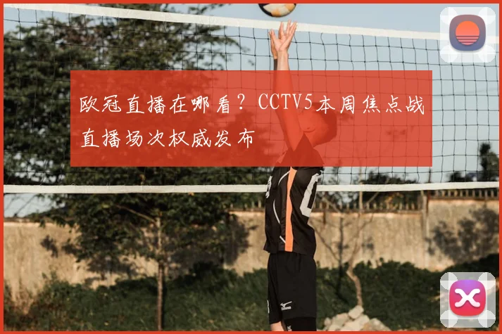 欧冠直播在哪看?CCTV5本周焦点战直播场次权威发布