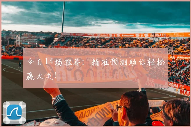 今日14场推荐：精准预测助你轻松赢大奖！