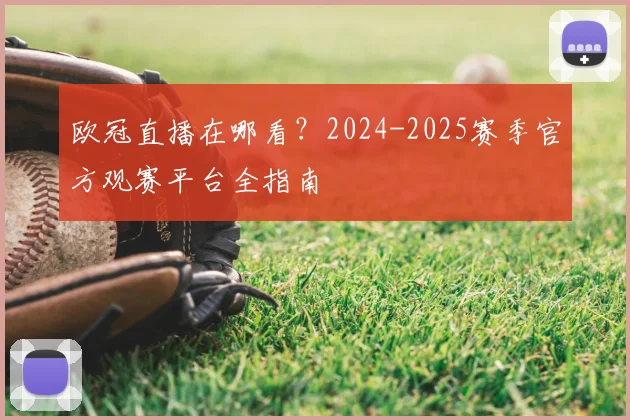 欧冠直播在哪看?2024-2025赛季官方观赛平台全指南