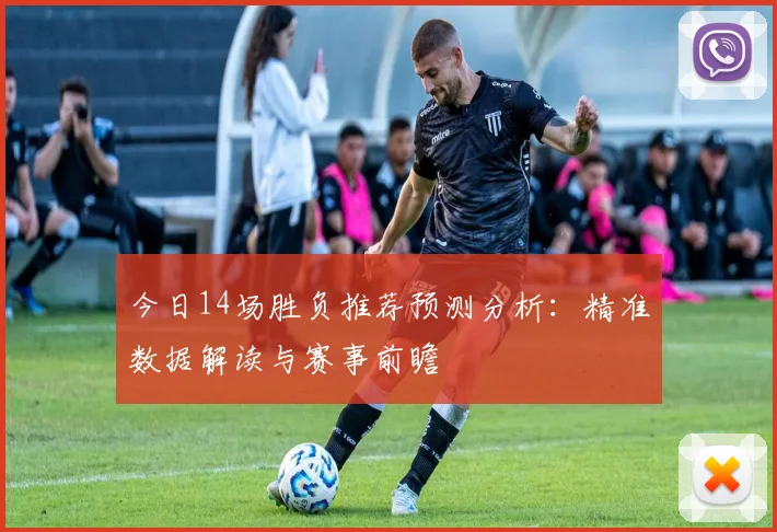 今日14场胜负推荐预测分析：精准数据解读与赛事前瞻