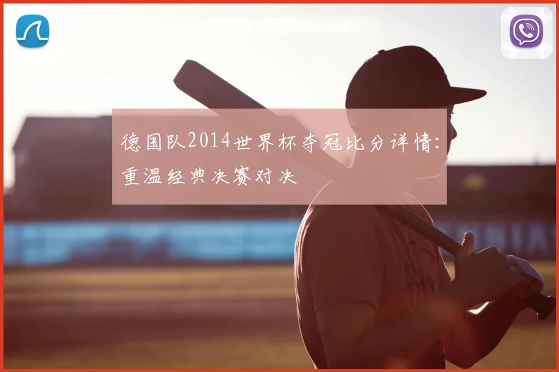德国队2014世界杯夺冠比分详情：重温经典决赛对决