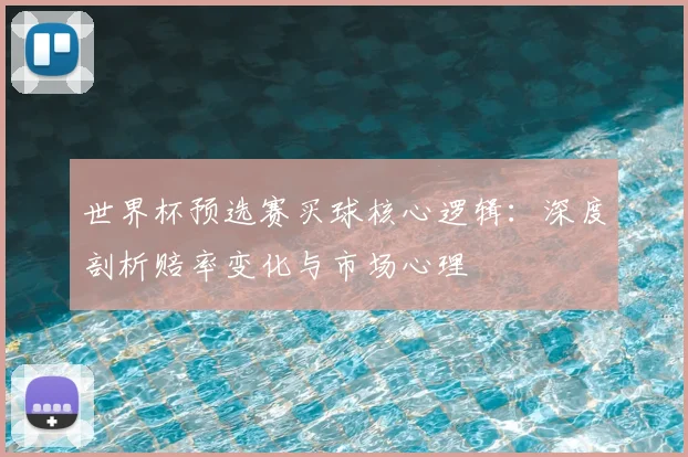世界杯预选赛买球核心逻辑：深度剖析赔率变化与市场心理