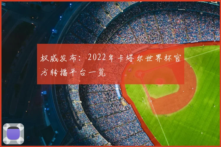 权威发布:2022年卡塔尔世界杯官方转播平台一览