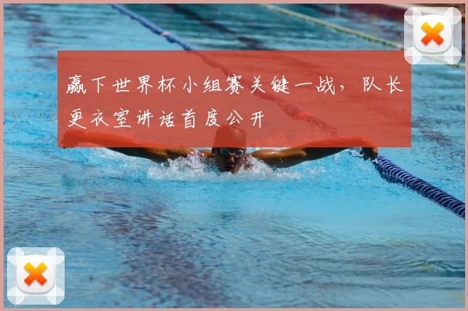 赢下世界杯小组赛关键一战，队长更衣室讲话首度公开