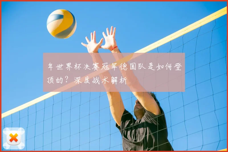 年世界杯决赛冠军德国队是如何登顶的？深度战术解析