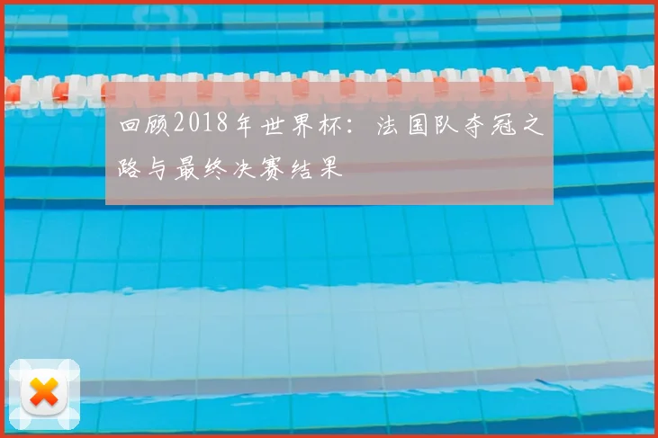 回顾2018年世界杯：法国队夺冠之路与最终决赛结果