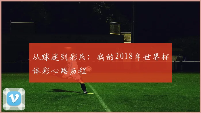 从球迷到彩民：我的2018年世界杯体彩心路历程