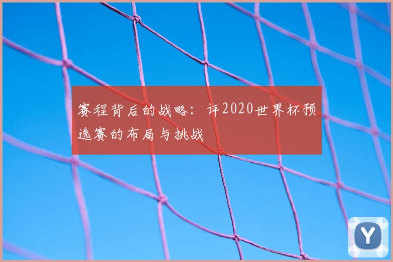 赛程背后的战略：评2020世界杯预选赛的布局与挑战