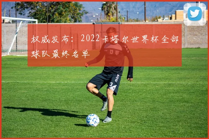 权威发布：2022卡塔尔世界杯全部球队最终名单