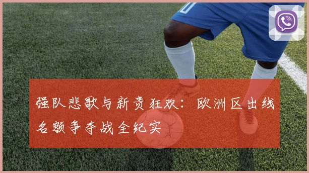 强队悲歌与新贵狂欢：欧洲区出线名额争夺战全纪实