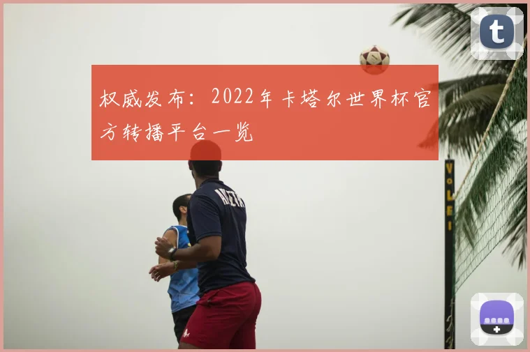 权威发布：2022年卡塔尔世界杯官方转播平台一览