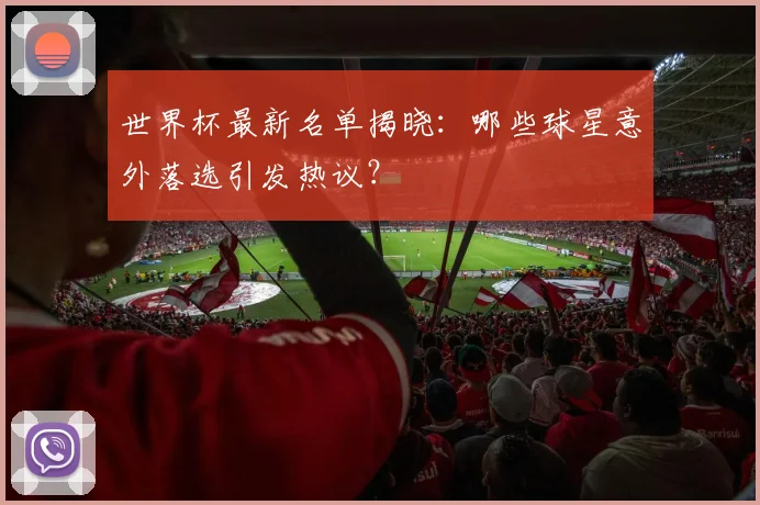 世界杯最新名单揭晓：哪些球星意外落选引发热议？