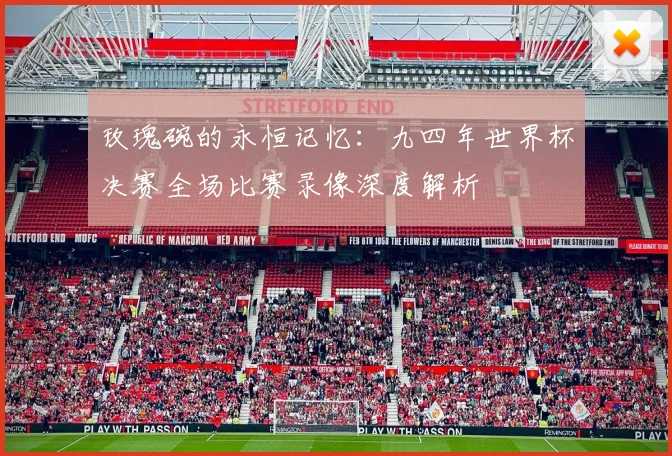 玫瑰碗的永恒记忆：九四年世界杯决赛全场比赛录像深度解析