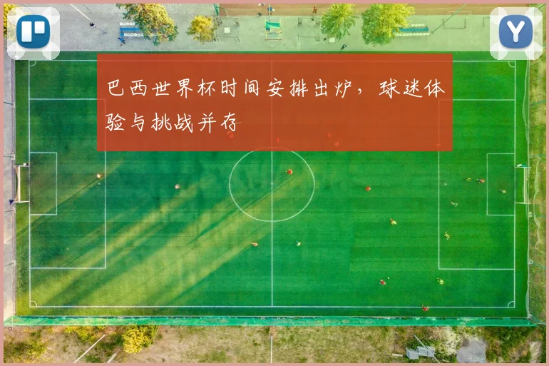 巴西世界杯时间安排出炉，球迷体验与挑战并存
