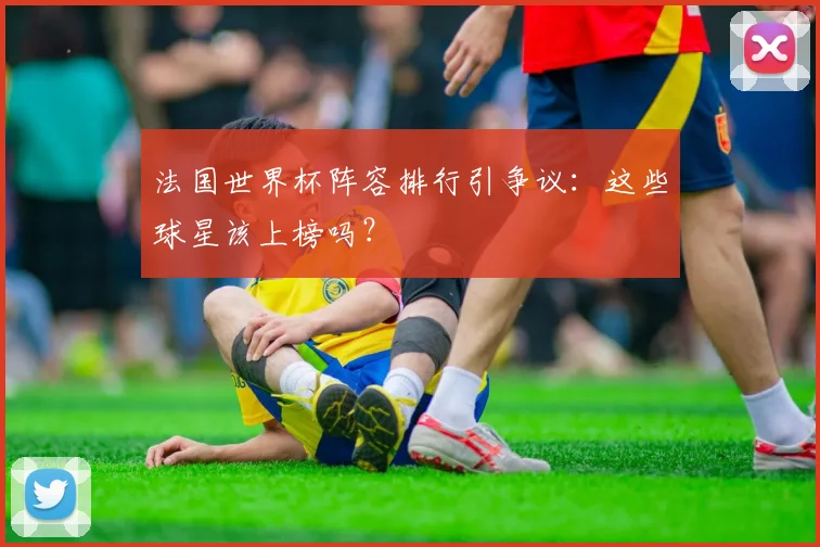 法国世界杯阵容排行引争议：这些球星该上榜吗？