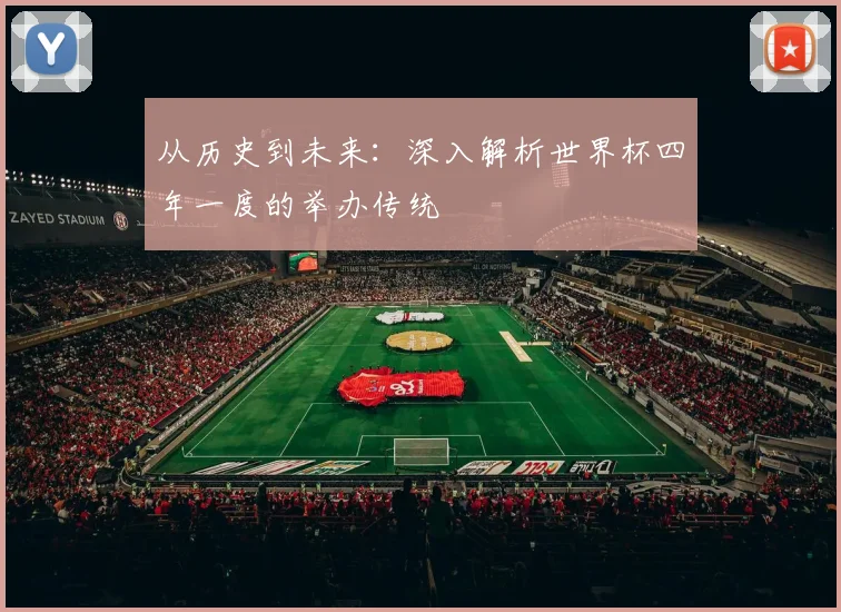从历史到未来：深入解析世界杯四年一度的举办传统