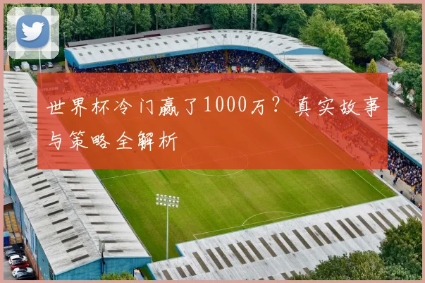 世界杯冷门赢了1000万？真实故事与策略全解析