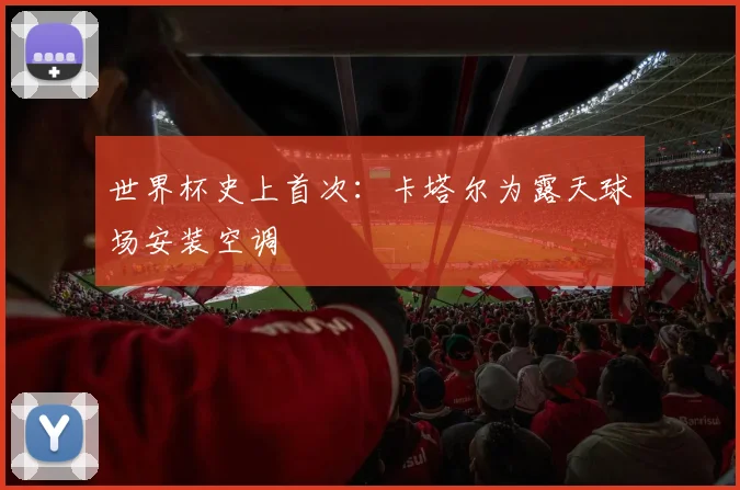 世界杯史上首次：卡塔尔为露天球场安装空调